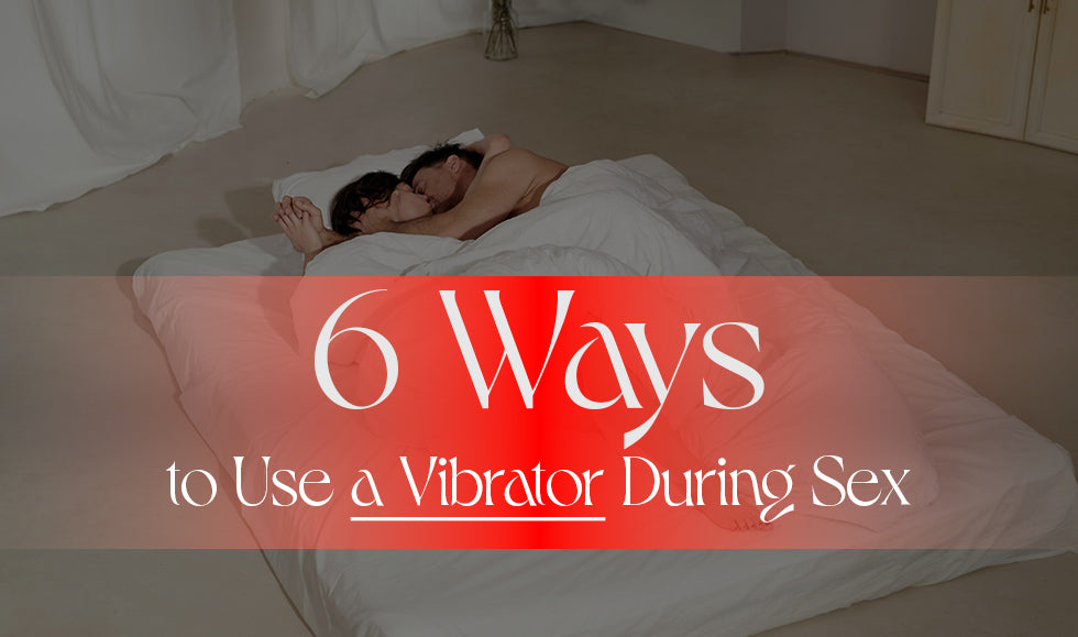 6 Ways to Use a Vibrator During Sex