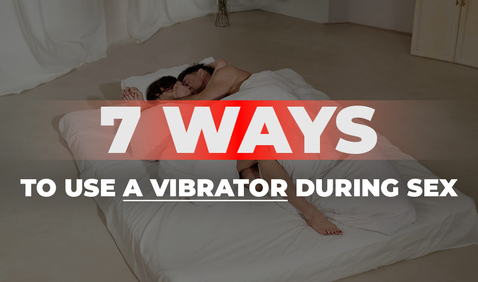 7 Ways to Use a Vibrator During Sex