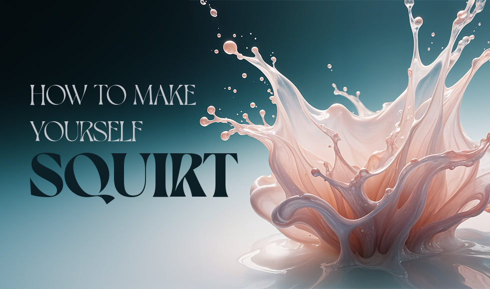 How to Make Yourself Squirt