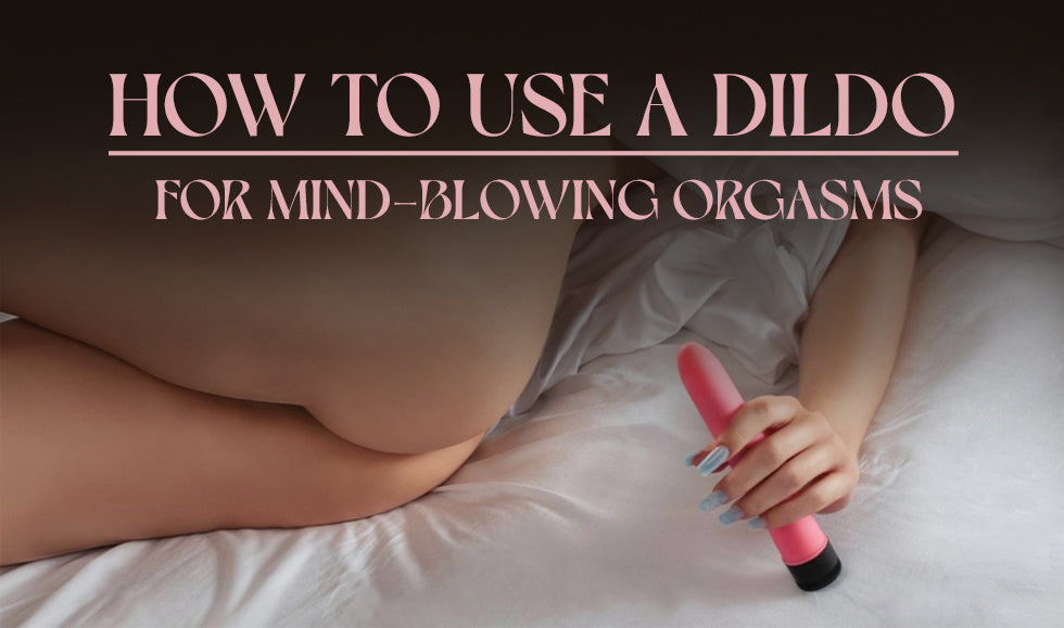 How to Use a Dildo for Mind-Blowing Orgasms How to Use a Dildo for Mind-Blowing Orgasms